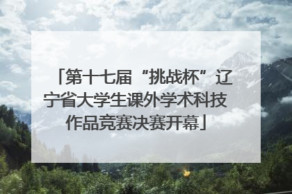 第十七届“挑战杯”辽宁省大学生课外学术科技作品竞赛决赛开幕