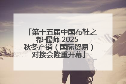 第十五届中国布鞋之都·偃师 2025 秋冬产销（国际贸易）对接会隆重开幕