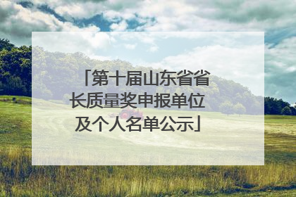 第十届山东省省长质量奖申报单位及个人名单公示