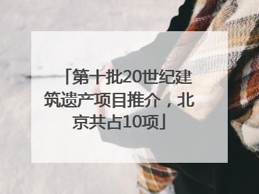 第十批20世纪建筑遗产项目推介，北京共占10项