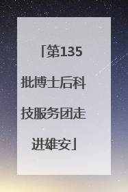 第135批博士后科技服务团走进雄安