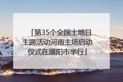 第35个全国土地日主题活动河南主场启动仪式在濮阳市举行