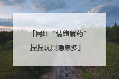 网红“情绪解药”捏捏玩具隐患多