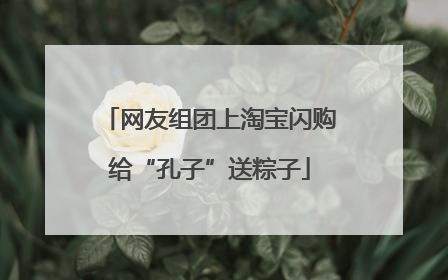 网友组团上淘宝闪购给“孔子”送粽子