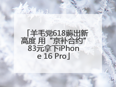 羊毛党618薅出新高度 用“京补合约”83元拿下iPhone 16 Pro