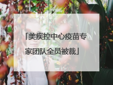 美疾控中心疫苗专家团队全员被裁