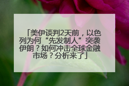 美伊谈判2天前，以色列为何“先发制人”突袭伊朗？如何冲击全球金融市场？分析来了