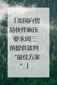 美国向贸易伙伴施压 要求周三前提供谈判“最佳方案”