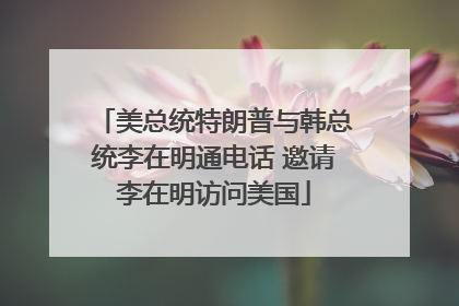 美总统特朗普与韩总统李在明通电话 邀请李在明访问美国