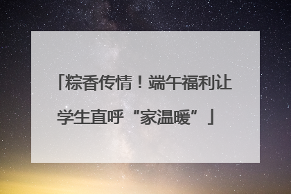 粽香传情！端午福利让学生直呼“家温暖”