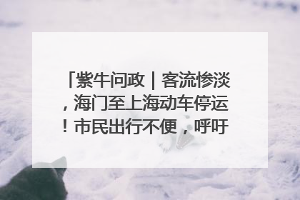 紫牛问政｜客流惨淡，海门至上海动车停运！市民出行不便，呼吁铁路部门恢复班次