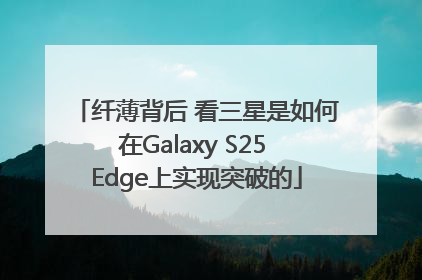 纤薄背后 看三星是如何在Galaxy S25 Edge上实现突破的