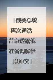 俄美总统再次通话 普京透露俄准备调解伊以冲突