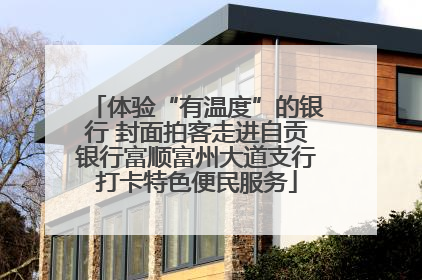 体验“有温度”的银行 封面拍客走进自贡银行富顺富州大道支行打卡特色便民服务