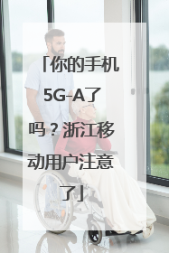 你的手机5G-A了吗？浙江移动用户注意了