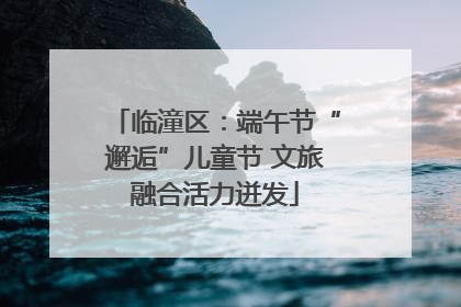 临潼区：端午节“邂逅”儿童节 文旅融合活力迸发