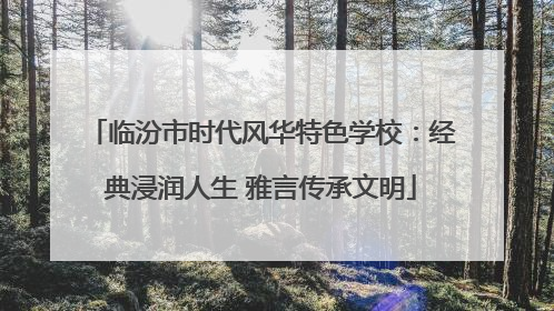 临汾市时代风华特色学校：经典浸润人生 雅言传承文明