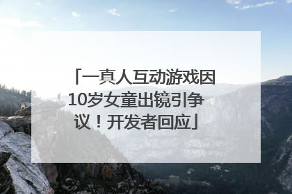 一真人互动游戏因10岁女童出镜引争议！开发者回应