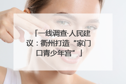 一线调查·人民建议：衢州打造“家门口青少年宫”