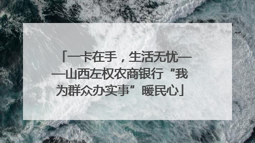 一卡在手，生活无忧——山西左权农商银行“我为群众办实事”暖民心