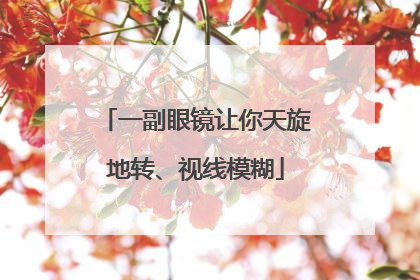 一副眼镜让你天旋地转、视线模糊