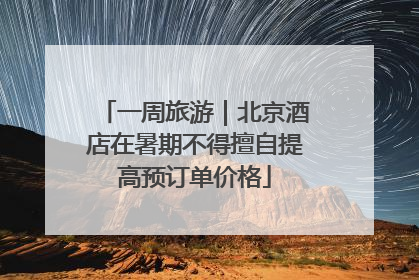 一周旅游｜北京酒店在暑期不得擅自提高预订单价格