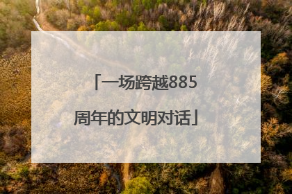 一场跨越885周年的文明对话