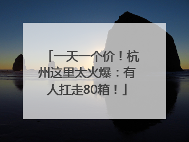 一天一个价！杭州这里太火爆：有人扛走80箱！
