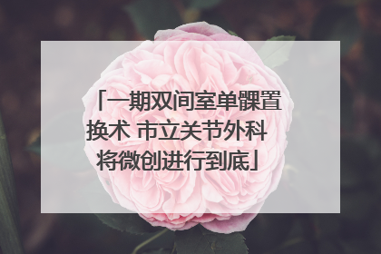 一期双间室单髁置换术 市立关节外科将微创进行到底