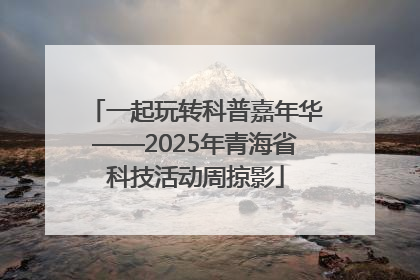 一起玩转科普嘉年华——2025年青海省科技活动周掠影