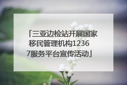 三亚边检站开展国家移民管理机构12367服务平台宣传活动