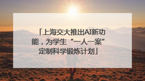 上海交大推出AI新功能，为学生“一人一案”定制科学锻炼计划
