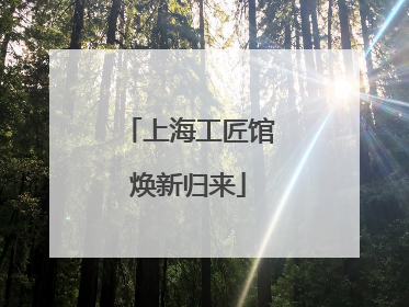 上海工匠馆焕新归来