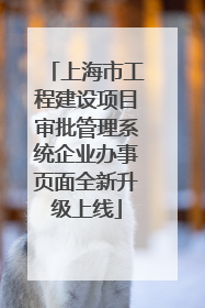 上海市工程建设项目审批管理系统企业办事页面全新升级上线