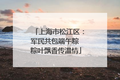 上海市松江区：军民共包端午粽 粽叶飘香传温情