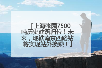 上海张园7500吨历史建筑归位！未来，地铁南京西路站将实现站外换乘！