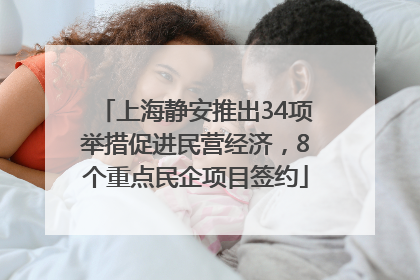 上海静安推出34项举措促进民营经济，8个重点民企项目签约