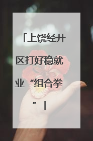 上饶经开区打好稳就业“组合拳”