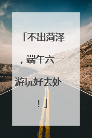 不出菏泽，端午六一游玩好去处！