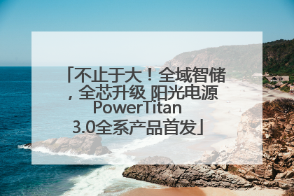 不止于大！全域智储，全芯升级 阳光电源PowerTitan3.0全系产品首发