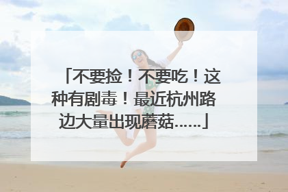 不要捡！不要吃！这种有剧毒！最近杭州路边大量出现蘑菇……