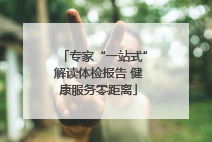 专家“一站式”解读体检报告 健康服务零距离