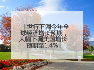 世行下调今年全球经济增长预期，大幅下调美国增长预期至1.4%