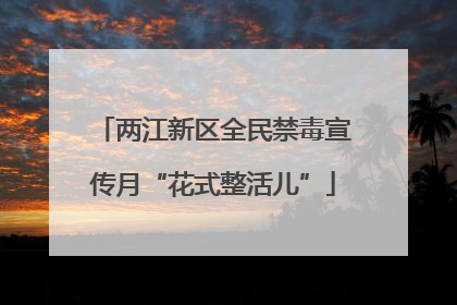 两江新区全民禁毒宣传月“花式整活儿”