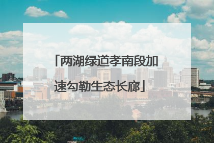 两湖绿道孝南段加速勾勒生态长廊