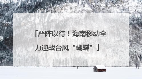 严阵以待！海南移动全力迎战台风“蝴蝶”