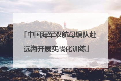 中国海军双航母编队赴远海开展实战化训练