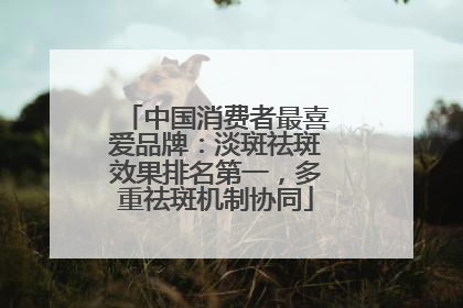 中国消费者最喜爱品牌：淡斑祛斑效果排名第一，多重祛斑机制协同