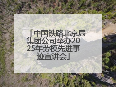中国铁路北京局集团公司举办2025年劳模先进事迹宣讲会