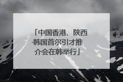中国香港、陕西·韩国首尔引才推介会在韩举行